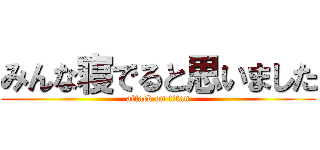 みんな寝でると思いました (attack on titan)