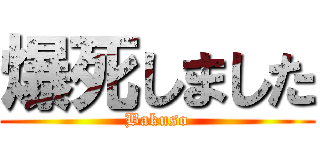 爆死しました (Bakuso)