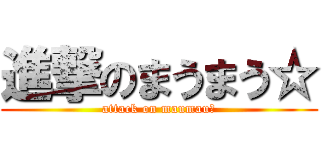 進撃のまうまう☆ (attack on maumau☆)