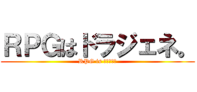 ＲＰＧはドラジェネ。 (RPG is ドラジェネ)