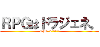 ＲＰＧはドラジェネ。 (RPG is ドラジェネ)