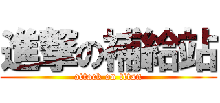 進撃の補給站 (attack on titan)