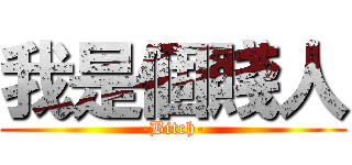 我是個賤人 (-Bitch-)