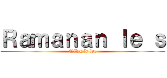 Ｒａｍａｎａｎ ｌｅ ｓ (Nilan le fdp)