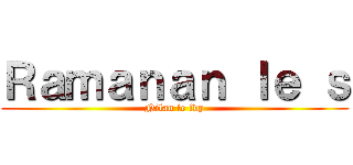 Ｒａｍａｎａｎ ｌｅ ｓ (Nilan le fdp)