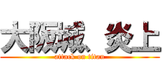大阪城、炎上 (attack on titan)