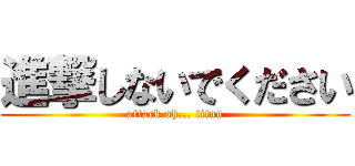 進撃しないでください (attack oh... titan)
