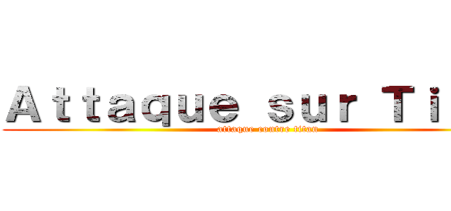 Ａｔｔａｑｕｅ ｓｕｒ Ｔｉｔａｎ (attaque contre titan)