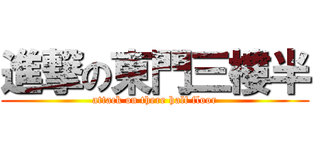 進撃の東門三樓半 (attack on there half floor)