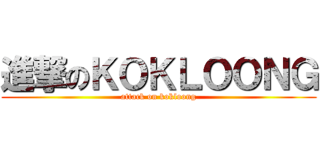 進撃のＫＯＫＬＯＯＮＧ (attack on kokloong)