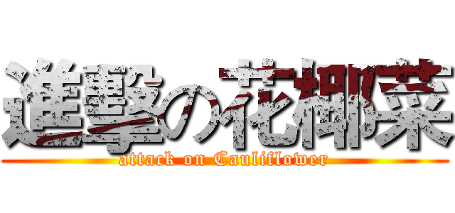 進擊の花椰菜 (attack on Cauliflower)