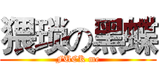 猥琐の黑蝶 (FUCK me)