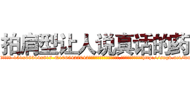 拍肩型让人说真话的药 (拍肩型让人说真话的药【电-151x68344x817-Q1065427042元吉药业】我们做的是长期生意,靠的是老客户长期支持http://sngk.net/wnzpbB

参考消息网我们做的是长期生意,靠的是老客户长期支持也许我们早该意识到，就连鲍勃·霍斯金斯（金球奖戏剧类电影男主角 
)