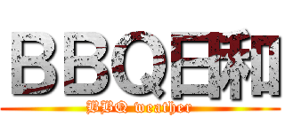 ＢＢＱ日和 (BBQ weather)