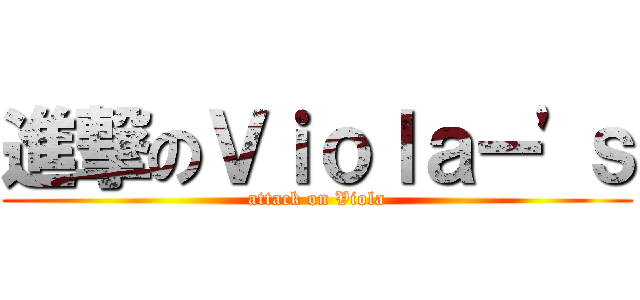 進撃のＶｉｏｌａー'ｓ (attack on Viola)