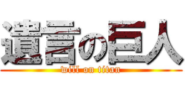 遺言の巨人 (will on titan)