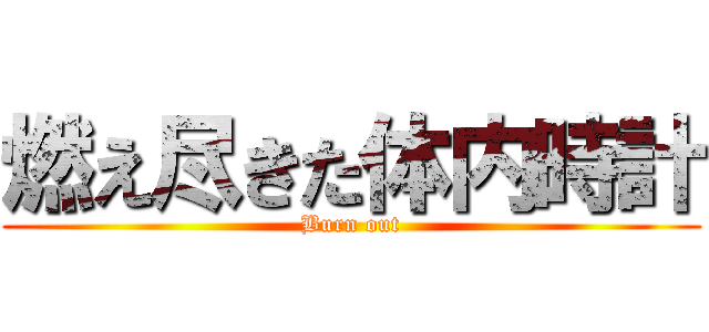 燃え尽きた体内時計 (Burn out)