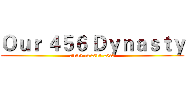 Ｏｕｒ ４５６ Ｄｙｎａｓｔｙ (attack on 2015-2018)