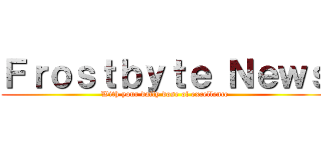 Ｆｒｏｓｔｂｙｔｅ Ｎｅｗｓ (With your daily dose of excellence)