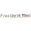 Ｆｒｏｓｔｂｙｔｅ Ｎｅｗｓ (With your daily dose of excellence)