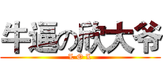牛逼の欣大爷 (L O L)