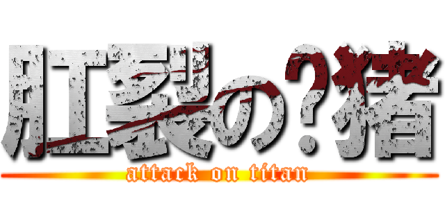 肛裂の贰猪 (attack on titan)