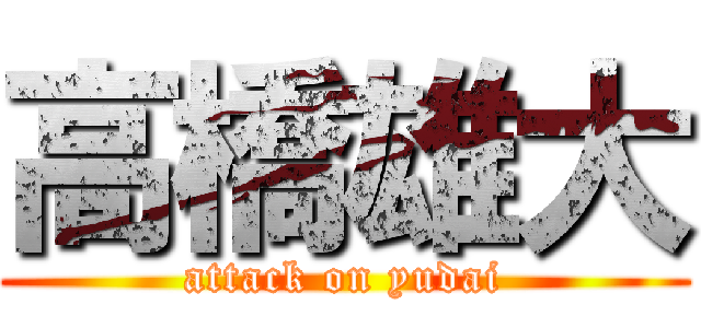 高橋雄大 (attack on yudai)