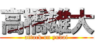 高橋雄大 (attack on yudai)