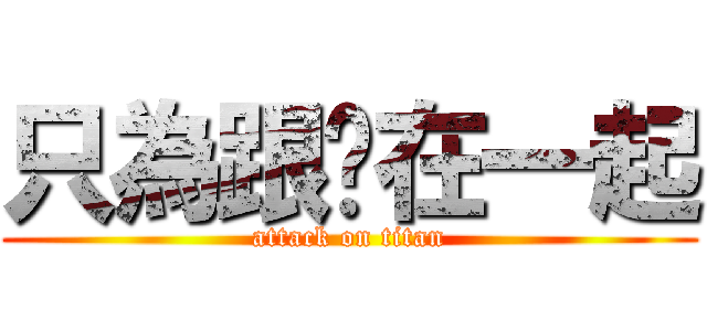 只為跟妳在一起 (attack on titan)