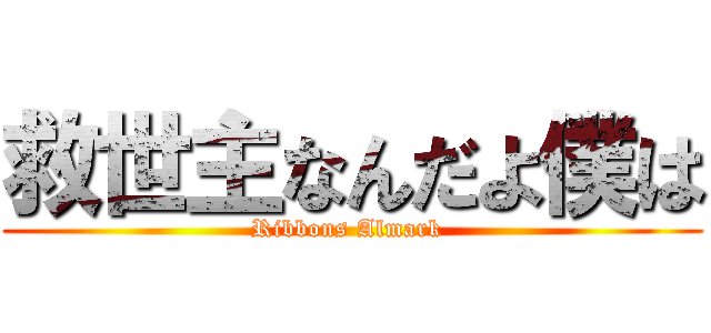 救世主なんだよ僕は (Ribbons Almark )