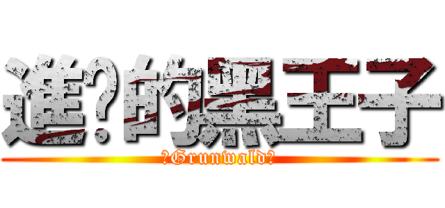 進擊的黑王子 (　Grunwald　)