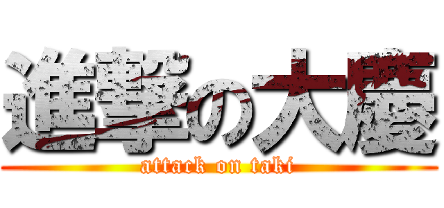 進撃の大慶 (attack on taki)