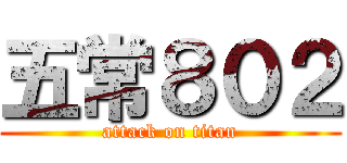 五常８０２ (attack on titan)