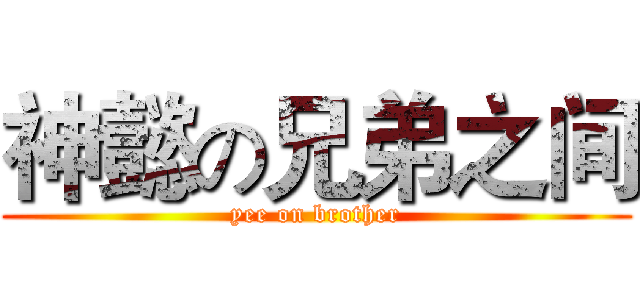 神懿の兄弟之间 (yee on brother)