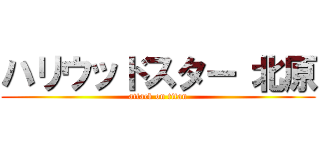 ハリウッドスター 北原 (attack on titan)