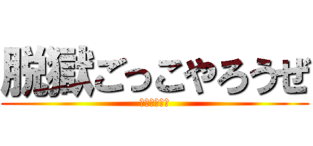 脱獄ごっこやろうぜ (ぽぽぽぽぽぽ)