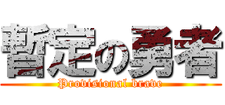 暫定の勇者 (Provisional brave)