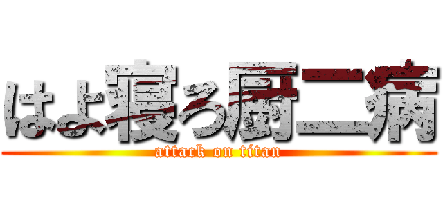 はよ寝ろ厨二病 (attack on titan)