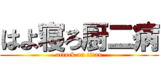 はよ寝ろ厨二病 (attack on titan)