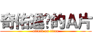 奇佑進擊的Ａ片 (attack on titan)