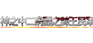神之中二病睡之帥王民軍 (attack on titan)