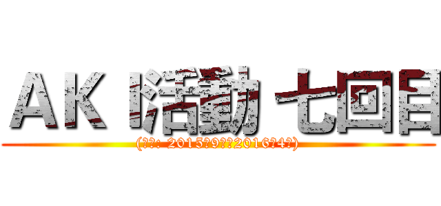 ＡＫＩ活動 七回目 ((期間: 2015年9月～2016年4月))
