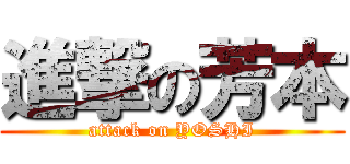 進撃の芳本 (attack on YOSHI)