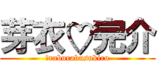 芽衣♡完介 (　raburabusukiru)