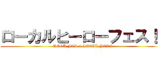 ローカルヒーローフェス！！ (ROCK FES × LOCAL HERO)