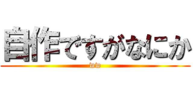 自作ですがなにか (ww)