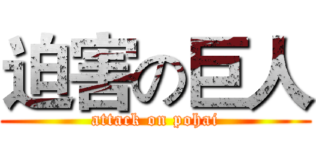 迫害の巨人 (attack on pohai)