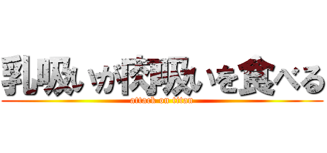 乳吸いが肉吸いを食べる (attack on titan)