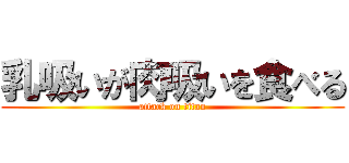 乳吸いが肉吸いを食べる (attack on titan)