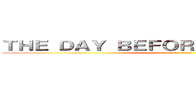 ＴＨＥ ＤＡＹ ＢＥＦＯＲＥ ＴＯＭＯＲＲＯＷ (attack on titan)